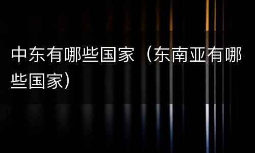 中东有哪些国家（东南亚有哪些国家）