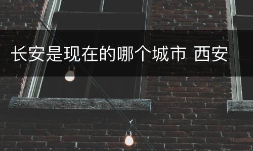 长安是现在的哪个城市 西安