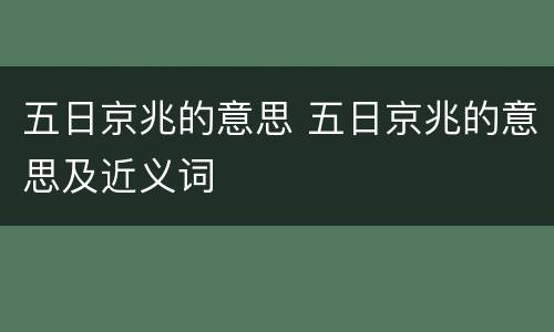 五日京兆的意思 五日京兆的意思及近义词