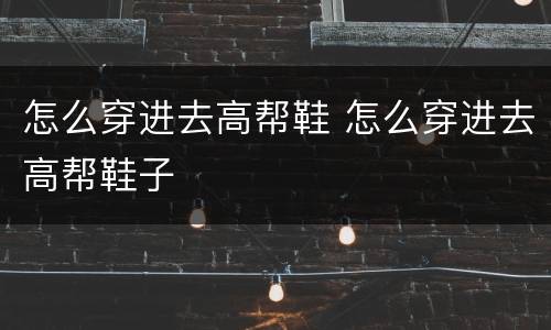怎么穿进去高帮鞋 怎么穿进去高帮鞋子