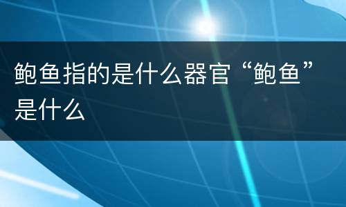 鲍鱼指的是什么器官 “鲍鱼”是什么