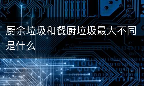 厨余垃圾和餐厨垃圾最大不同是什么