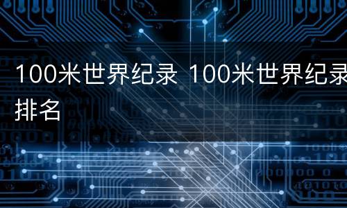 100米世界纪录 100米世界纪录排名