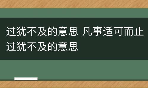 过犹不及的意思 凡事适可而止过犹不及的意思