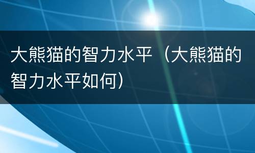 大熊猫的智力水平（大熊猫的智力水平如何）