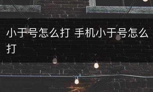 小于号怎么打 手机小于号怎么打