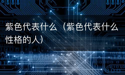 紫色代表什么（紫色代表什么性格的人）