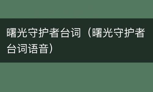 曙光守护者台词（曙光守护者台词语音）