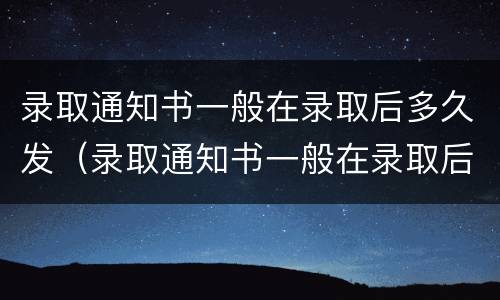 录取通知书一般在录取后多久发（录取通知书一般在录取后多久发二本）