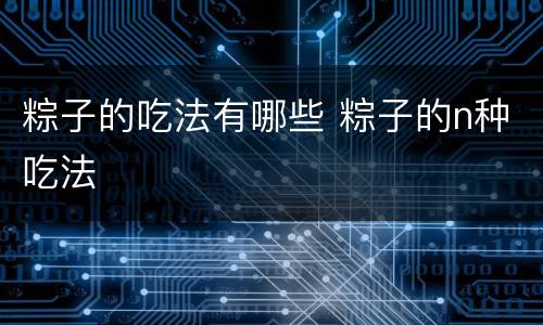粽子的吃法有哪些 粽子的n种吃法