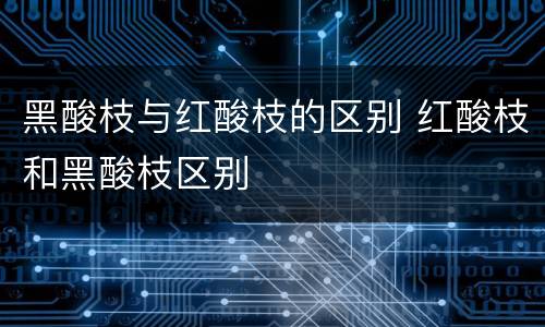 黑酸枝与红酸枝的区别 红酸枝和黑酸枝区别