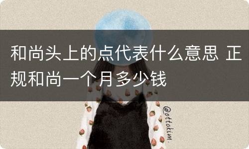 和尚头上的点代表什么意思 正规和尚一个月多少钱