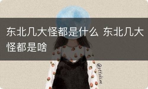 东北几大怪都是什么 东北几大怪都是啥