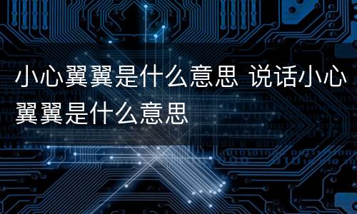 小心翼翼是什么意思 说话小心翼翼是什么意思