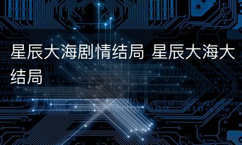 星辰大海剧情结局 星辰大海大结局