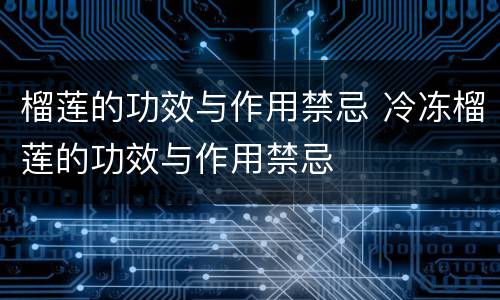 榴莲的功效与作用禁忌 冷冻榴莲的功效与作用禁忌