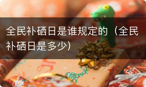 全民补硒日是谁规定的（全民补硒日是多少）