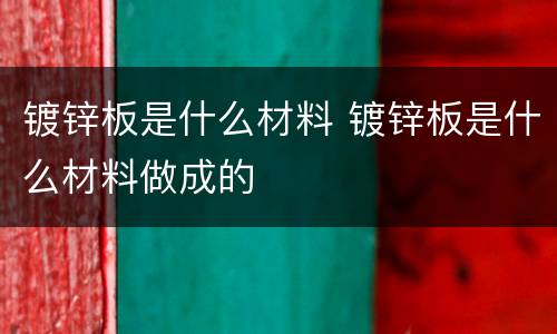 镀锌板是什么材料 镀锌板是什么材料做成的