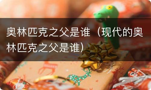 奥林匹克之父是谁（现代的奥林匹克之父是谁）