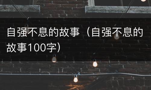 自强不息的故事（自强不息的故事100字）