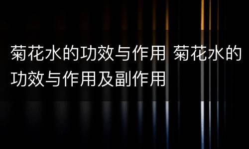 菊花水的功效与作用 菊花水的功效与作用及副作用