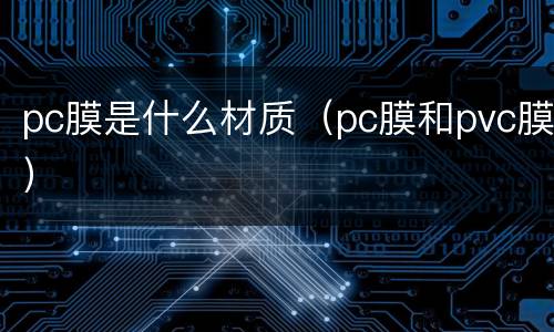 pc膜是什么材质（pc膜和pvc膜）