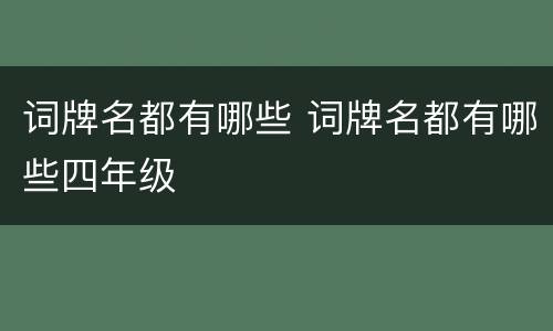 词牌名都有哪些 词牌名都有哪些四年级