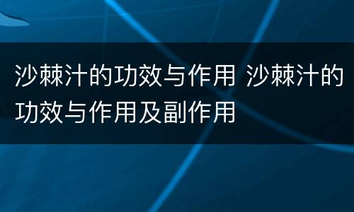 沙棘汁的功效与作用 沙棘汁的功效与作用及副作用