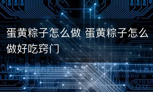 蛋黄粽子怎么做 蛋黄粽子怎么做好吃窍门