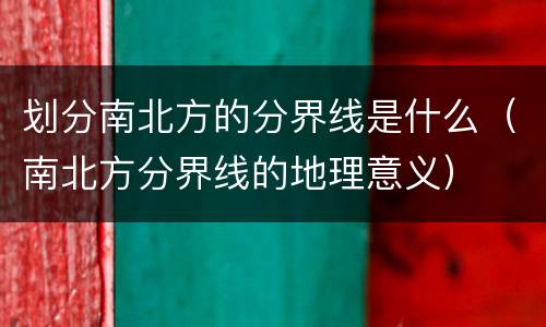 划分南北方的分界线是什么（南北方分界线的地理意义）