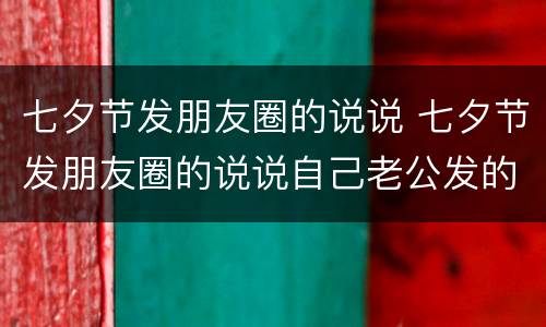 七夕节发朋友圈的说说 七夕节发朋友圈的说说自己老公发的红包