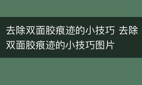 去除双面胶痕迹的小技巧 去除双面胶痕迹的小技巧图片
