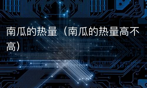 南瓜的热量（南瓜的热量高不高）
