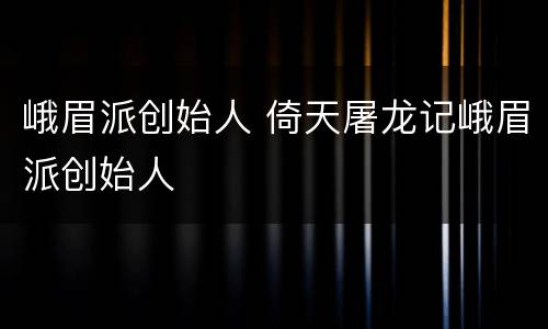 峨眉派创始人 倚天屠龙记峨眉派创始人