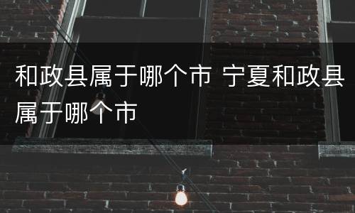 和政县属于哪个市 宁夏和政县属于哪个市
