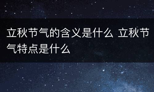 立秋节气的含义是什么 立秋节气特点是什么