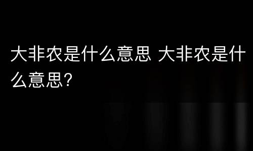 大非农是什么意思 大非农是什么意思?