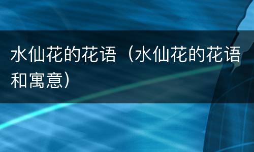 水仙花的花语（水仙花的花语和寓意）