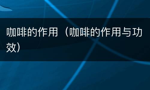 咖啡的作用（咖啡的作用与功效）