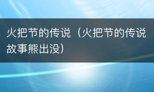 火把节的传说（火把节的传说故事熊出没）
