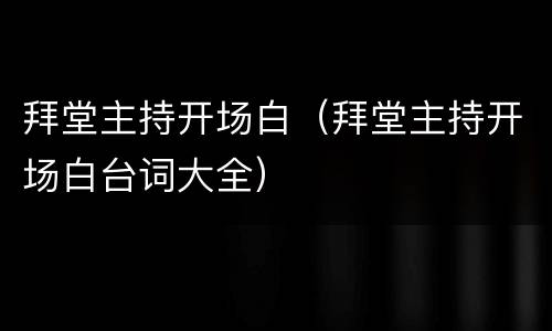 拜堂主持开场白（拜堂主持开场白台词大全）