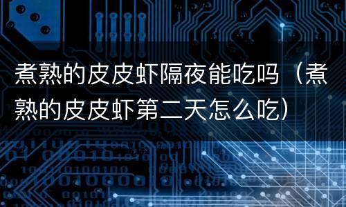 煮熟的皮皮虾隔夜能吃吗（煮熟的皮皮虾第二天怎么吃）