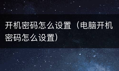 开机密码怎么设置（电脑开机密码怎么设置）