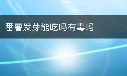 番薯发芽能吃吗有毒吗