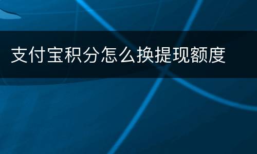 支付宝积分怎么换提现额度