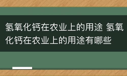 氢氧化钙在农业上的用途 氢氧化钙在农业上的用途有哪些