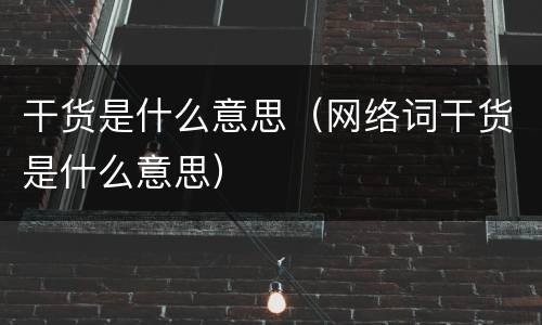 干货是什么意思（网络词干货是什么意思）