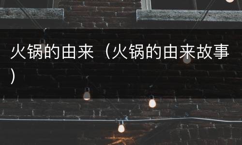 火锅的由来（火锅的由来故事）