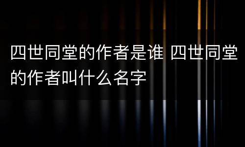 四世同堂的作者是谁 四世同堂的作者叫什么名字