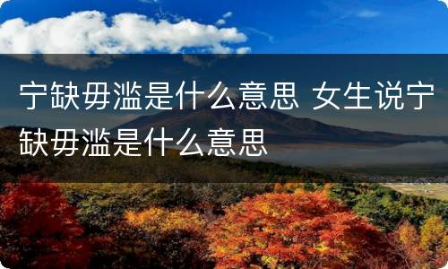 宁缺毋滥是什么意思 女生说宁缺毋滥是什么意思
